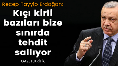 Erdoğan: Kıçı kirli bazıları bize sınırda tehdit sallıyor