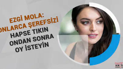 Ezgi Mola: Onlarca şerefsizi hapse tıkın ondan sonra oy isteyin