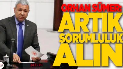 CHP'Lİ ORHAN SÜMER: ARTIK SORUMLULUK ALIN
