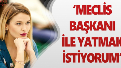 MECLİS BAŞKANI İLE YATMAK İSTİYORUM!