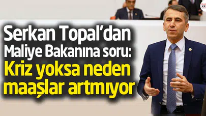 Serkan Topal'dan Maliye Bakanına soru: Kriz yoksa neden maaşlar artmıyor.