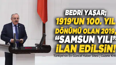 İYİ PARTİ SAMSUN MİLLETVEKİLİ BEDRİ YAŞAR; 1919'UN 100. YIL DÖNÜMÜ OLAN 2019, 'SAMSUN YILI' İLAN EDİLSİN!