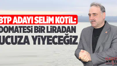 BTP Adayı Selim Kotil: Domatesi bir liradan ucuza yiyeceğiz
