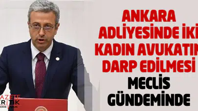 ANKARA ADLİYESİNDE İKİ KADIN AVUKATIN DARP EDİLMESİ MECLİS GÜNDEMİNDE