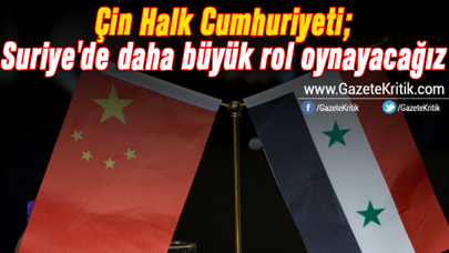 Çin Halk Cumhuriyeti; Suriye'de daha büyük rol oynayacağız