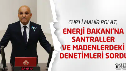 CHP'Lİ MAHİR POLAT, ENERJİ BAKANI'NA SANTRALLER VE MADENLERDEKİ DENETİMLERİ SORDU