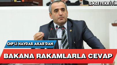 CHP'Lİ HAYDAR AKAR'DAN BAKANA RAKAMLARLA CEVAP