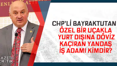 CHP'Lİ BAYRAKTUTAN :ÖZEL BİR UÇAKLA YURT DIŞINA DÖVİZ KAÇIRAN YANDAŞ İŞ ADAMI KİMDİR?