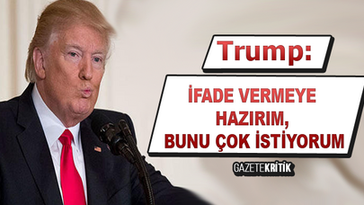 Trump: İfade vermeye hazırım, bunu çok istiyorum