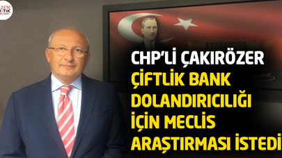 CHP'li Çakırözer Çiftlik Bank dolandırıcılığı için Meclis araştırması istedi