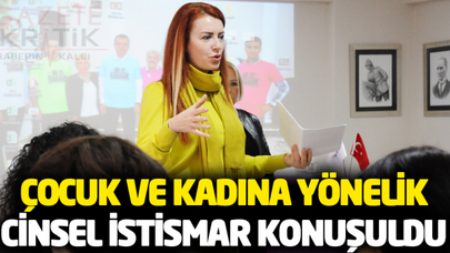 ÇOCUK VE KADINA YÖNELİK CİNSEL İSTİSMAR KONUŞULDU