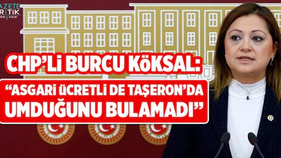 CHP'li Burcu Köksal: Asgari ücretlide, taşeron işçide umduğunu bulamadı