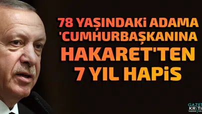78 yaşındaki adama 'Cumhurbaşkanına hakaret'ten 7 yıl hapis
