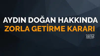 Aydın Doğan hakkında zorla getirme kararı
