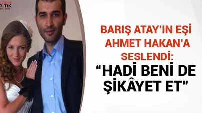 Barış Atay'ın eşi Ahmet Hakan'a seslendi: 'Hadi beni de şikâyet et'