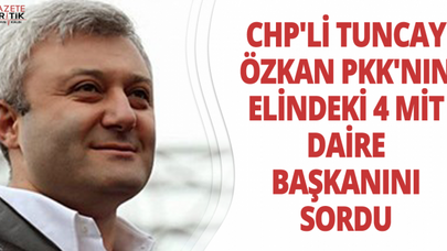 CHP'Lİ TUNCAY ÖZKAN PKK'NIN ELİNDEKİ 4 MİT DAİRE BAŞKANINI SORDU