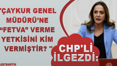 CHP'li İlgezdi:'ÇAYKUR Genel Müdürü'ne 'fetva' verme yetkisini kim vermiştir? '