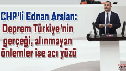 CHP'li Ednan Arslan: Deprem Türkiye'nin gerçeği, alınmayan önlemler ise acı yüzü