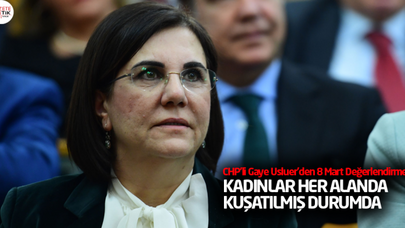 CHP'li Gaye Usluer'den 8 Mart Değerlendirmesi : KADINLAR HER ALANDA KUŞATILMIŞ DURUMDA