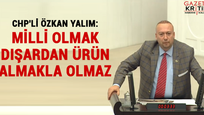 CHP'li Özkan Yalım: Milli olmak dışardan ürün almakla olmaz