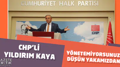 CHP'Lİ YILDIRIM KAYA:YÖNETEMİYORSUNUZ DÜŞÜN YAKAMIZDAN