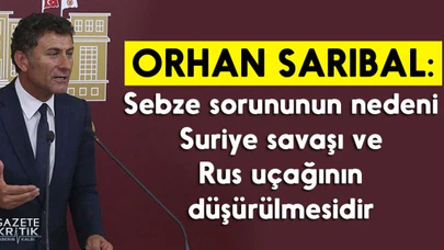 CHP'li Sarıbal: Sebze sorununun nedeni Suriye savaşı ve Rus uçağının düşürülmesidir