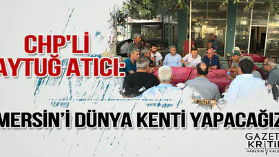 CHP'Lİ AYTUĞ ATICI: MERSİN'İ DÜNYA KENTİ YAPACAĞIZ