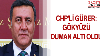 CHP'Lİ GÜRER: GÖKYÜZÜ DUMAN ALTI OLDU