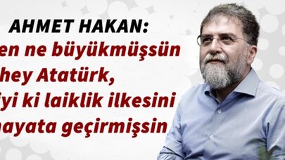 Ahmet Hakan: Sen ne büyükmüşsün hey Atatürk, iyi ki laiklik ilkesini hayata geçirmişsin