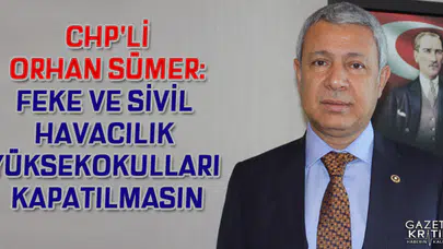 CHP'Lİ ORHAN SÜMER: FEKE VE SİVİL HAVACILIK YÜKSEKOKULLARI KAPATILMASIN
