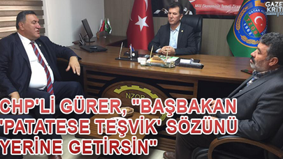 CHP'Lİ GÜRER, 'BAŞBAKAN 'PATATESE TEŞVİK' SÖZÜNÜ YERİNE GETİRSİN.'