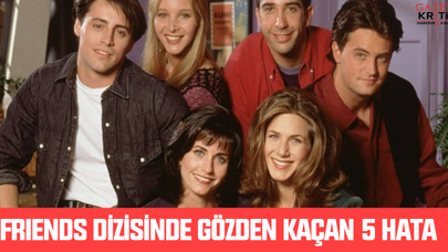 Friends dizisinde gözden kaçan 5 hata
