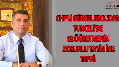 CHP'Lİ GÜRSEL EROL'DAN TUNCELİ'DE 62 ÖĞRETMENİN ZORUNLU TAYİNİNE TEPKİ!