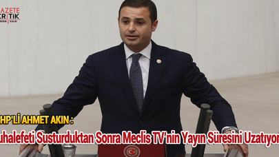 CHP'li Ahmet Akın: Muhalefeti Susturulduk tan Sonra Meclis TV'nin Yayın Süresini Uzatıyorlar