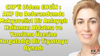 CHP'li Didem ENGİN : AKP Bu ReferandumdaMakyavelist Bir AnlayışlıHalkımızı Aldatma ve Yanıltma Üzerine Kurguladığı Bir Tiyatroyu Oynadı