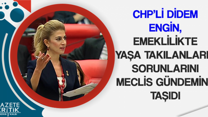 CHP'Lİ ENGİN, EMEKLİLİKTE YAŞA TAKILANLARIN SORUNLARINI MECLİS GÜNDEMİNE TAŞIDI