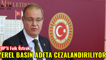 CHP'Lİ FAİK ÖZTRAK: YEREL BASIN ADETA CEZALANDIRILIYOR