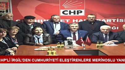 CHP'Lİ İRGİL'DEN CUMHURİYETİ ELEŞTİRENLERE MERİNOSLU YANIT