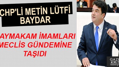 CHP'Lİ METİN LÜTFİ BAYDAR KAYMAKAM İMAMLARI MECLİS GÜNDEMİNE TAŞIDI