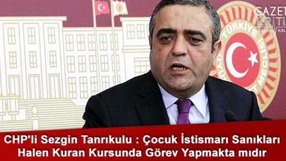 CHP'li Sezgin Tanrıkulu : Çocuk İstismarı Sanıkları Halen Kuran Kursunda Görev Yapmakta mıdır