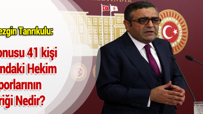 CHP'li Sezgin Tanrıkulu: Söz Konusu 41 kişi Hakkındaki Hekim Raporlarının İçeriği Nedir?