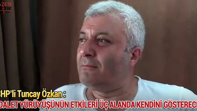 CHP'li Tuncay Özkan : Adalet yürüyüşünün etkileri üç alanda kendini gösterecek