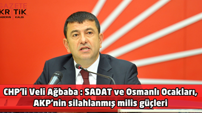 CHP'li Veli Ağbaba : SADAT ve Osmanlı Ocakları, AKP'nin silahlanmış milis güçleri