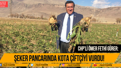 CHP'Lİ ÖMER FETHİ GÜRER:ŞEKER PANCARINDA KOTA ÇİFTÇİYİ VURDU!