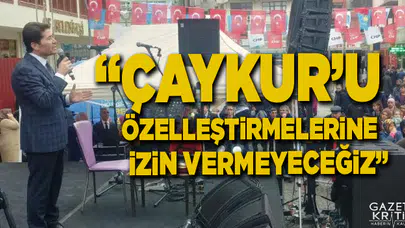 AHMET KAYA: ÇAYKUR'U ÖZELLEŞTİRMELERİNE İZİN VERMEYECEĞİZ