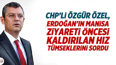 CHP'Lİ ÖZGÜR ÖZEL, ERDOĞAN'IN MANİSA ZİYARETİ ÖNCESİ KALDIRILAN HIZ TÜMSEKLERİNİ SORDU