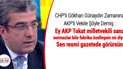 CHP'li Gökhan Günaydın Zamanına AKP'li Vekile Şöyle Demiş : Ey AKP Tokat milletvekili sana sormazlar bile fabrika özelleşsin mi diye. Sen resmi gazetede görürsün