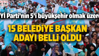 İYİ Parti'nin 15 belediye başkan adayı belli oldu