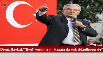 Deniz Baykal:'Evet' verdiniz mi kazası da yok düzeltmesi de'