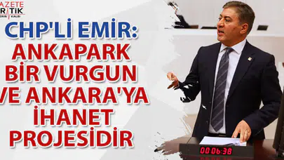 CHP'Lİ EMİR: ANKAPARK BİR VURGUN VE ANKARA'YA İHANET PROJESİDİR